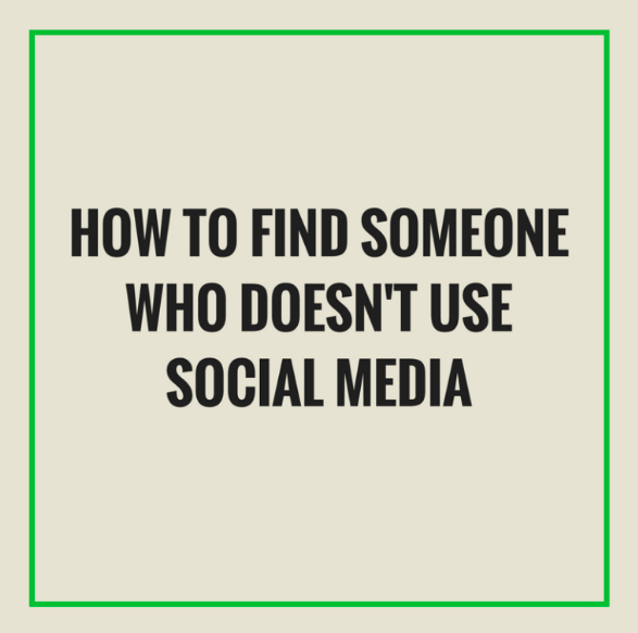 How To Find Someone Who Doesn’t Use Social Media?
